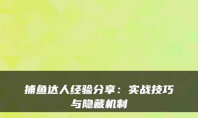 捕鱼达人经验分享：实战技巧与隐藏机制