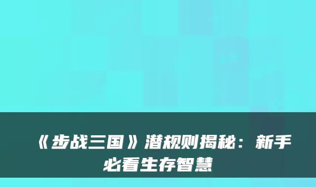 《步战三国》潜规则揭秘：新手必看生存智慧