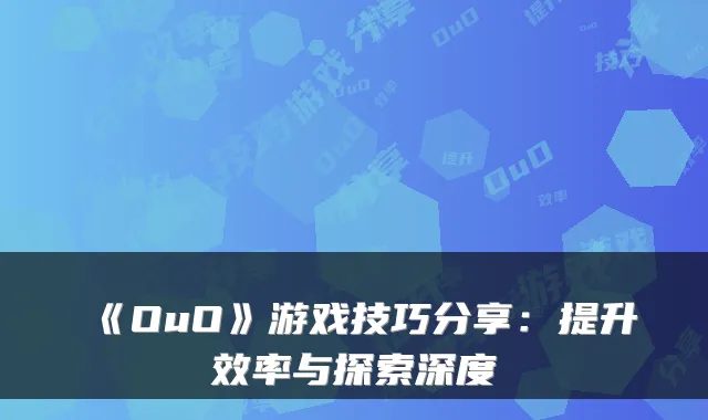 《OuO》游戏技巧分享：提升效率与探索深度