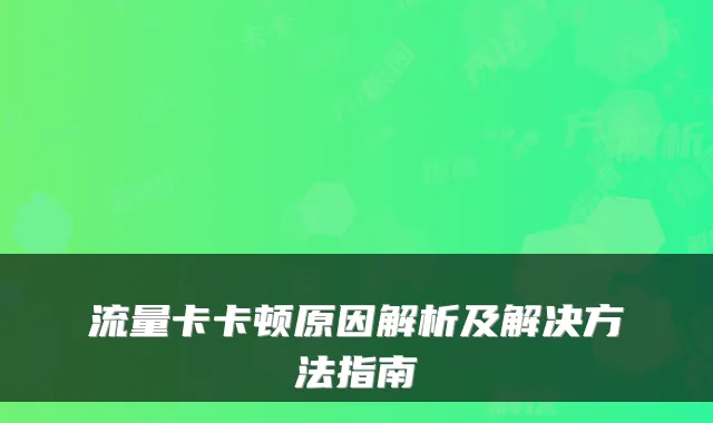 流量卡卡顿原因解析及解决方法指南