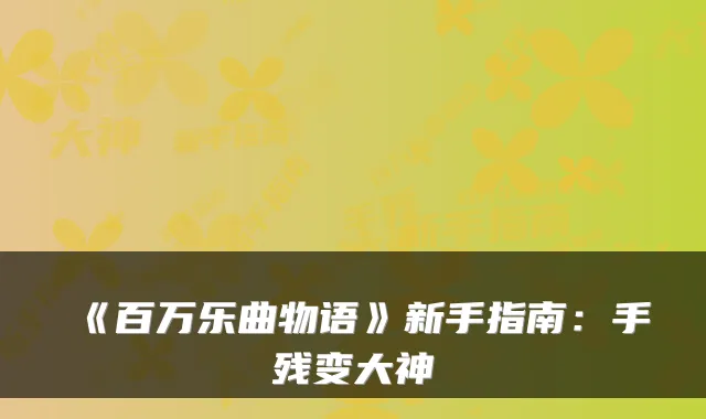 《百万乐曲物语》新手指南：手残变大神