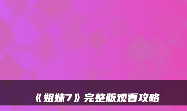 《姐妹7》完整版观看攻略