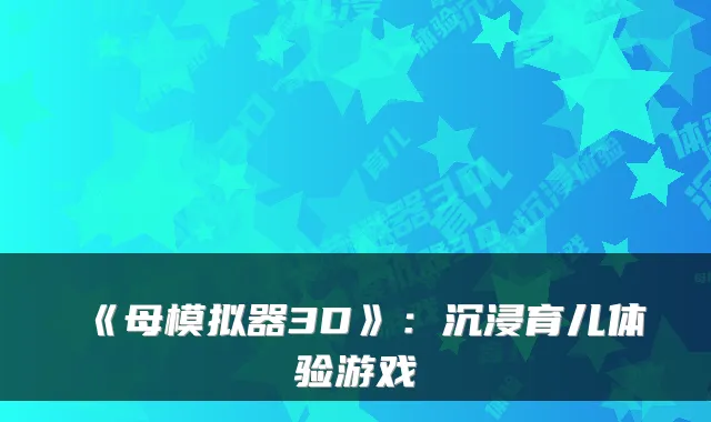 《母模拟器3D》:沉浸育儿体验游戏