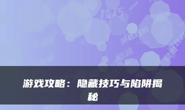 游戏攻略:隐藏技巧与陷阱揭秘