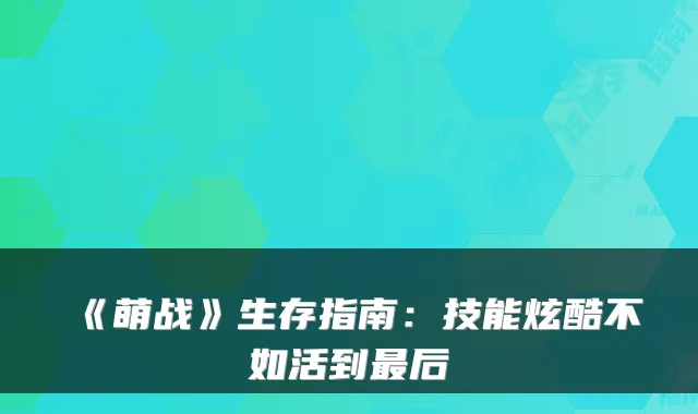 《萌战》生存指南:技能炫酷不如活到后
