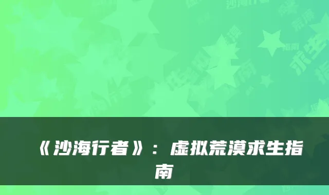 《沙海行者》：虚拟荒漠求生指南