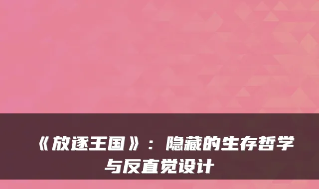 《放逐王国》:隐藏的生存哲学与反直觉设计