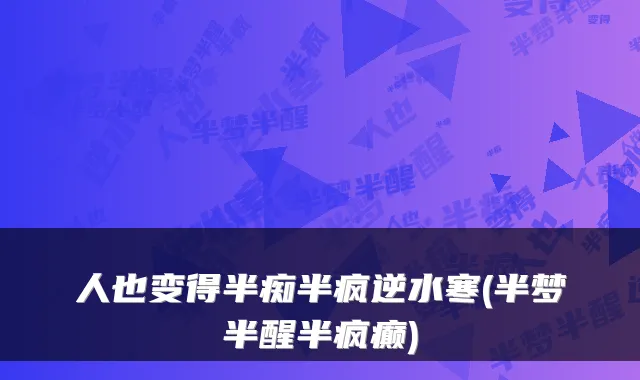 人也变得半痴半疯逆水寒(半梦半醒半疯癫)