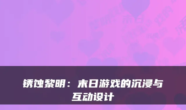 锈蚀黎明：末日游戏的沉浸与互动设计