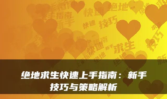 绝地求生快速上手指南：新手技巧与策略解析