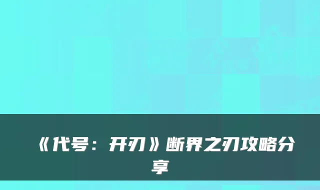 《代号：开刃》断界之刃攻略分享