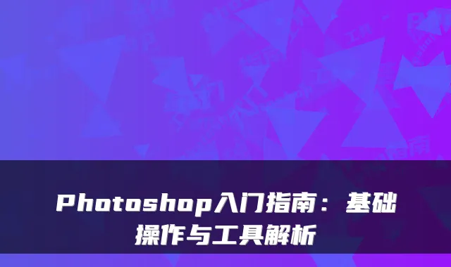 Photoshop入门指南：基础操作与工具解析