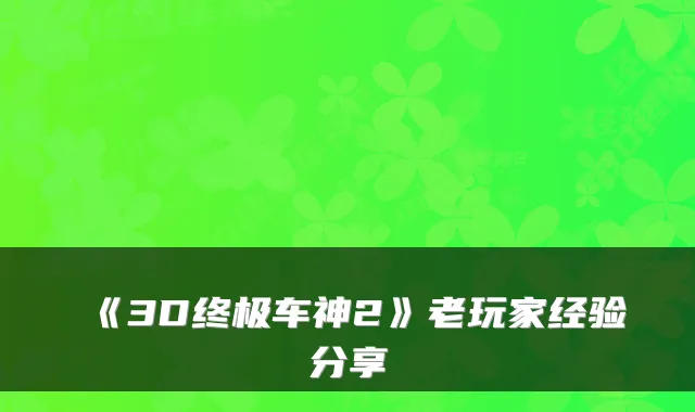 《3D车神2》老玩家经验分享