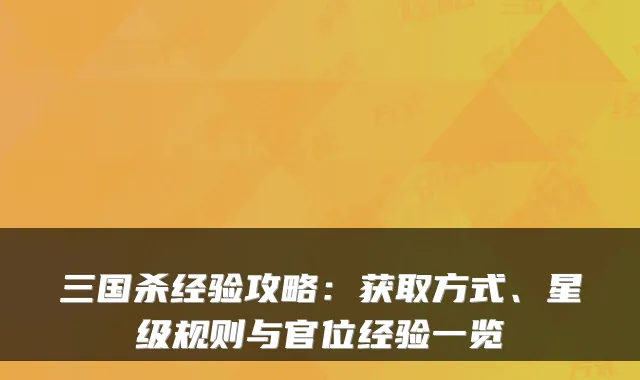 三国杀经验攻略：获取方式、星级规则与官位经验一览