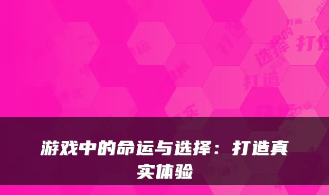 游戏中的命运与选择：打造真实体验