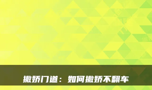 撒娇门道：如何撒娇不翻车