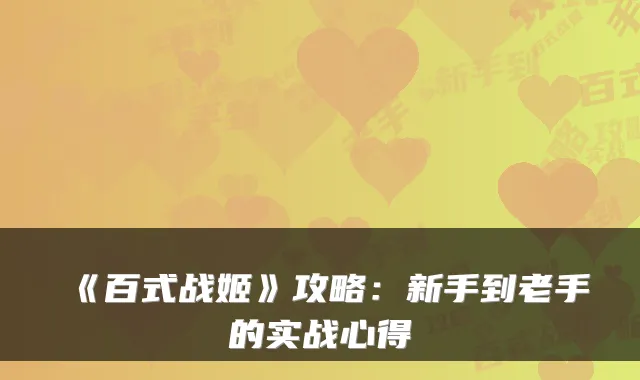 《百式战姬》攻略：新手到老手的实战心得