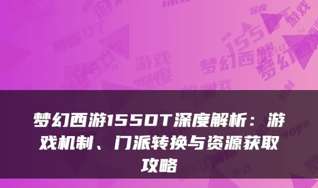 梦幻西游155DT深度解析:游戏机制、门派转换与资源获取攻略