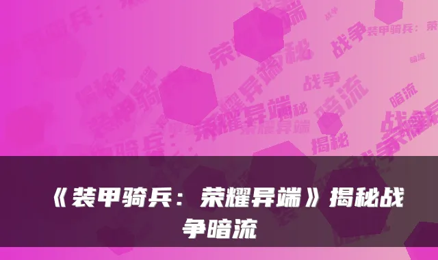 《装甲骑兵：荣耀异端》揭秘战争暗流