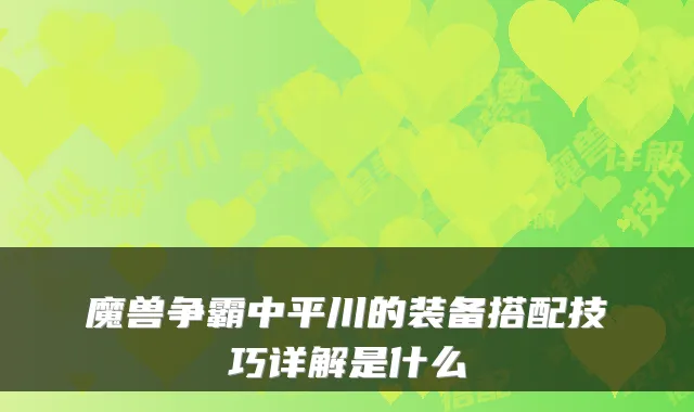 魔兽争霸中平川的装备搭配技巧详解是什么