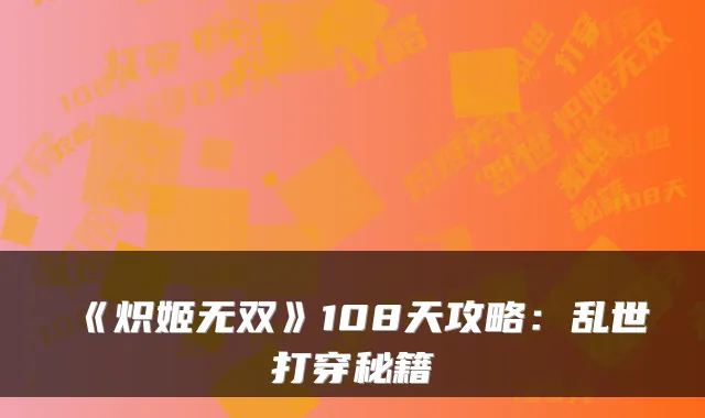《炽姬无双》108天攻略:乱世打穿秘籍