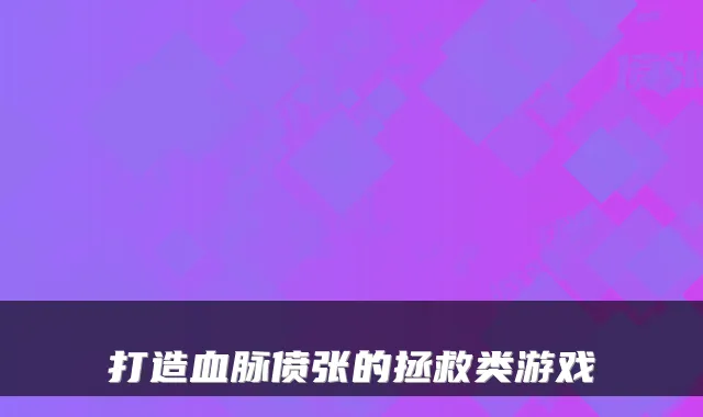 打造血脉偾张的拯救类游戏