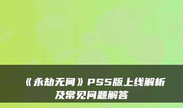 《永劫无间》PS5版上线解析及常见问题解答