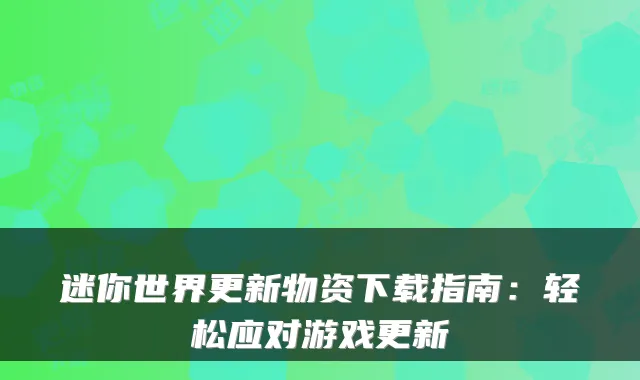 迷你世界更新物资下载指南：轻松应对游戏更新