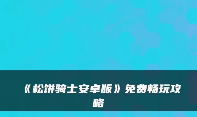 《松饼骑士安卓版》免费畅玩攻略