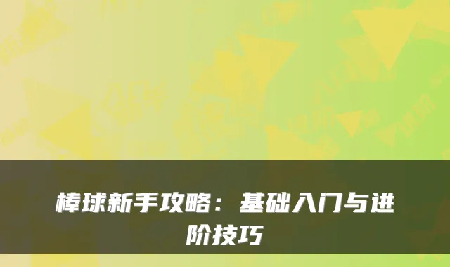 棒球新手攻略:基础入门与进阶技巧