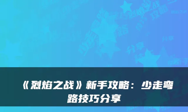 《烈焰之战》新手攻略：少走弯路技巧分享