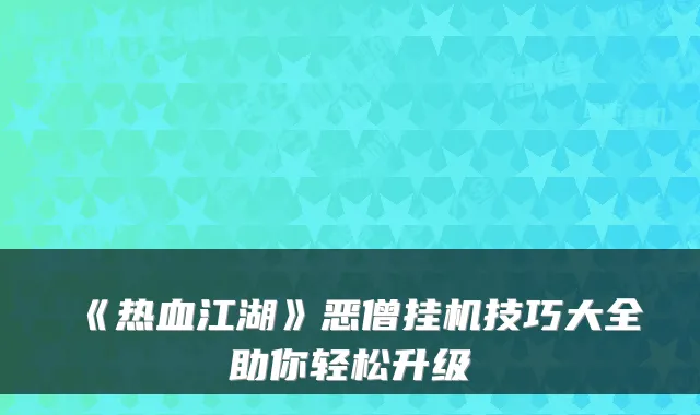 《热血江湖》恶僧挂机技巧大全助你轻松升级