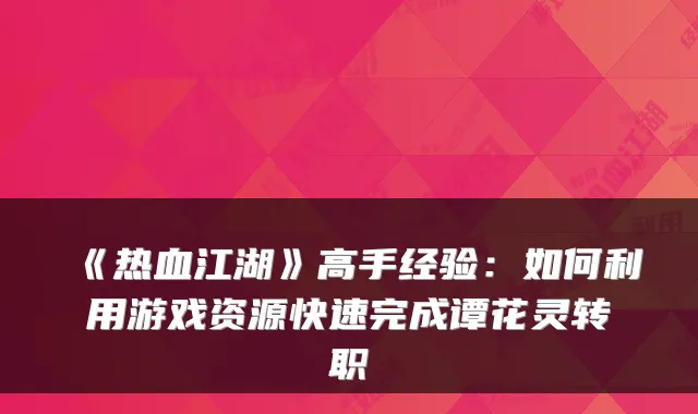 《热血江湖》高手经验：如何利用游戏资源快速完成谭花灵转职