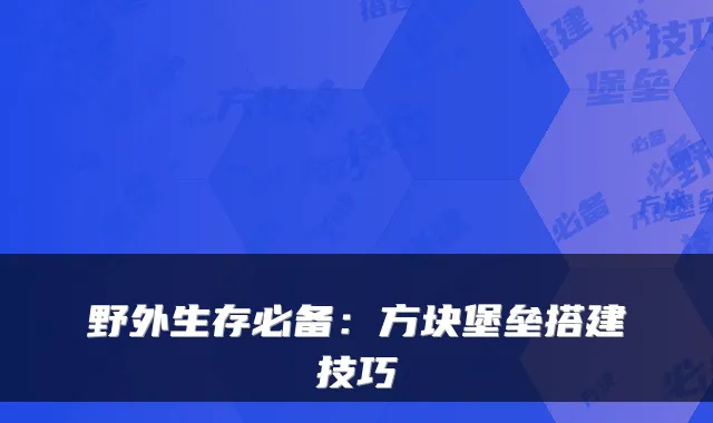 野外生存必备:方块堡垒搭建技巧