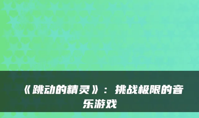 《跳动的精灵》：挑战极限的音乐游戏