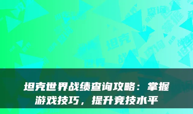 坦克世界战绩查询攻略：掌握游戏技巧，提升竞技水平
