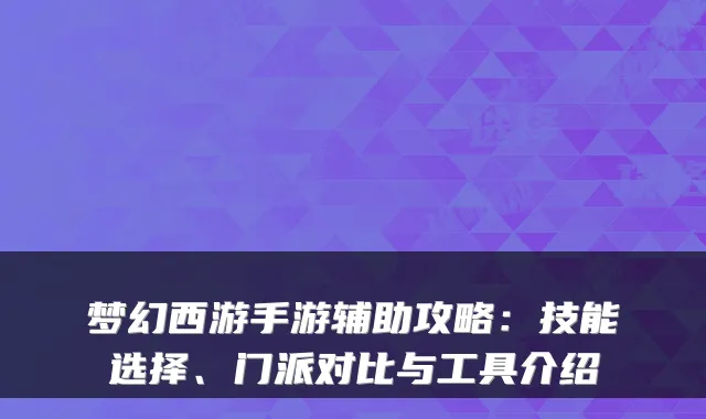 梦幻西游手游辅助攻略：技能选择、门派对比与工具介绍