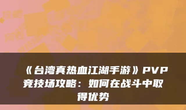 《台湾真热血江湖手游》PVP竞技场攻略:如何在战斗中取得优势