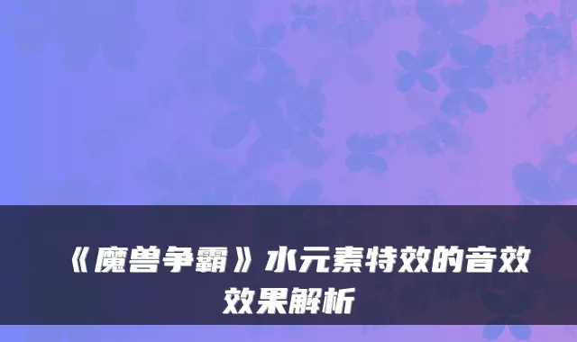 《魔兽争霸》水元素的音效效果解析