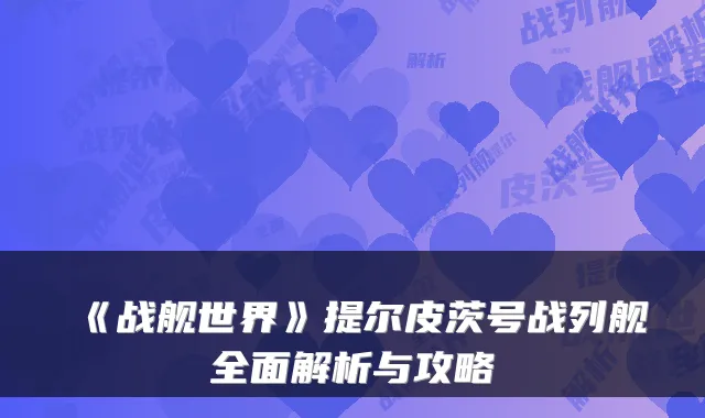 《战舰世界》提尔皮茨号战列舰全面解析与攻略
