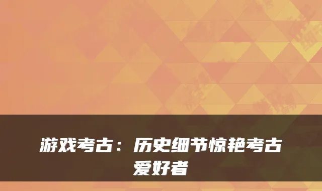 游戏考古：历史细节惊艳考古爱好者