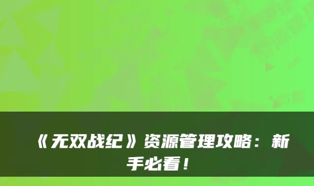 《无双战纪》资源管理攻略：新手必看！