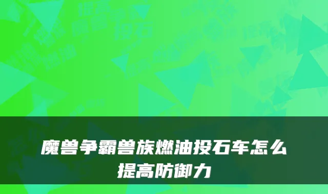 魔兽争霸兽族燃油投石车怎么提高防御力