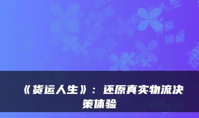 《货运人生》：还原真实物流决策体验