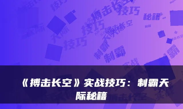 《搏击长空》实战技巧:制霸天际秘籍