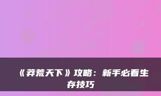 《莽荒天下》攻略：新手必看生存技巧