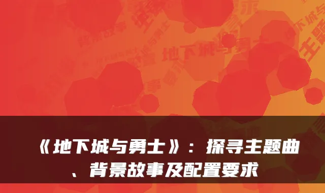 《地下城与勇士》：探寻主题曲、背景故事及配置要求