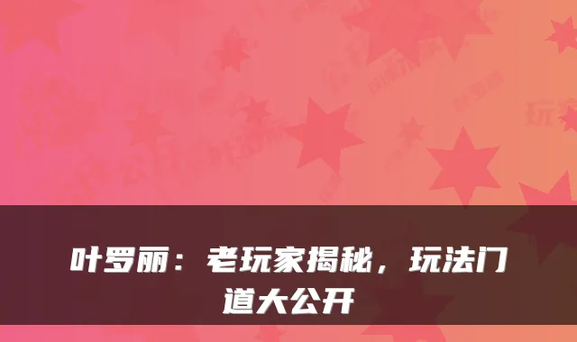 叶罗丽：老玩家揭秘，玩法门道大公开