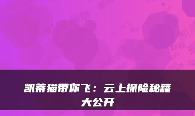 凯蒂猫带你飞：云上探险秘籍大公开