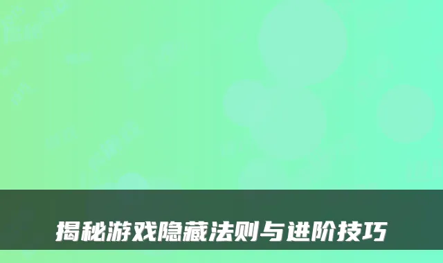 揭秘游戏隐藏法则与进阶技巧